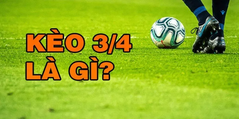 Giới thiệu đôi điều về kèo 3/4 trong bóng đá Giới thiệu đôi điều về kèo 3/4 trong bóng đá